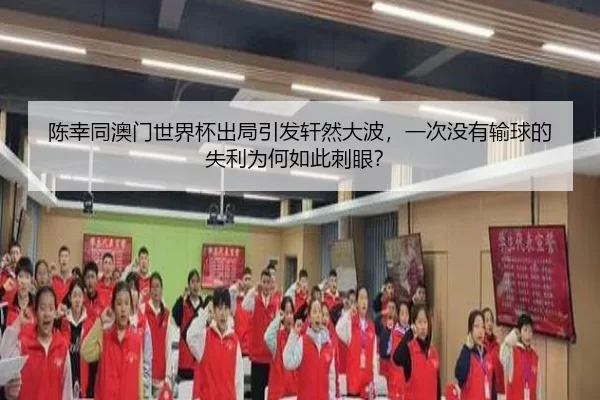 陈幸同澳门世界杯出局引发轩然大波，一次没有输球的失利为何如此刺眼？